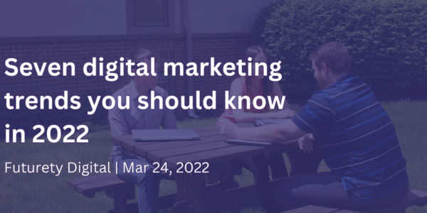 Seven digital marketing trends you should know in 2022